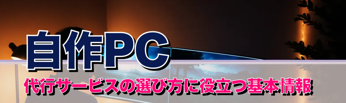 自作PC代行サービスの選び方に役立つ基本情報