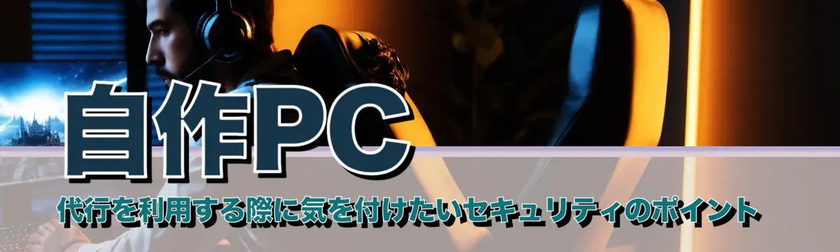 自作PC代行を利用する際に気を付けたいセキュリティのポイント