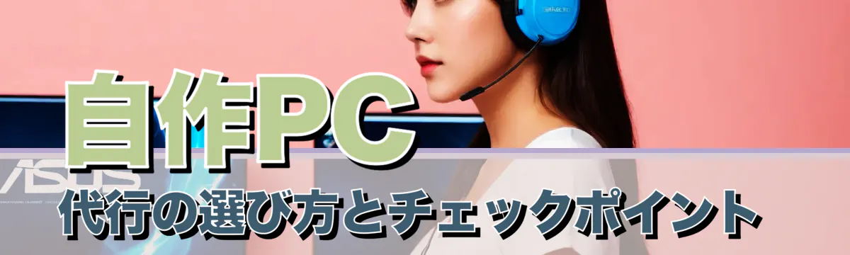 自作PC代行の選び方とチェックポイント 

