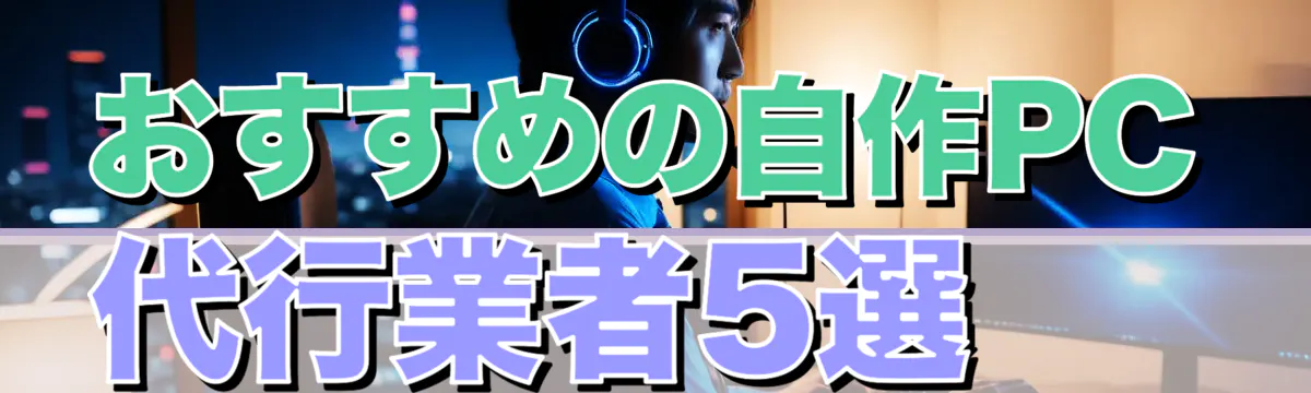 おすすめの自作PC代行業者5選 
