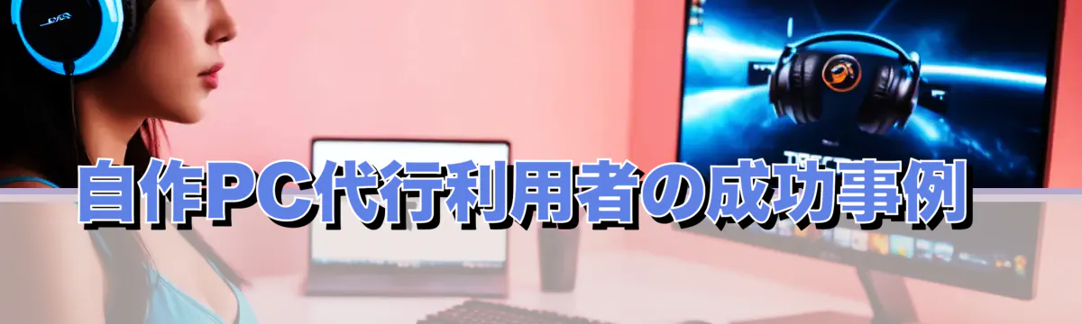 自作PC代行利用者の成功事例 
