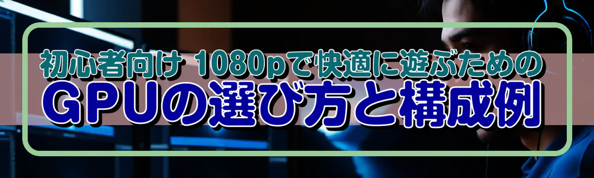 初心者向け 1080pで快適に遊ぶためのGPUの選び方と構成例