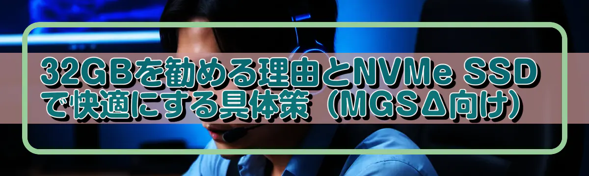 32GBを勧める理由とNVMe SSDで快適にする具体策(MGSΔ向け)