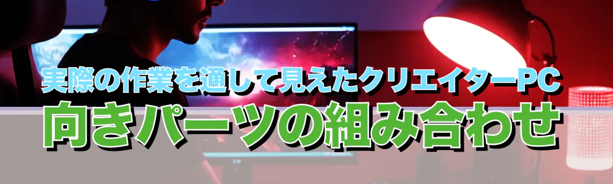 実際の作業を通して見えたクリエイターPC向きパーツの組み合わせ