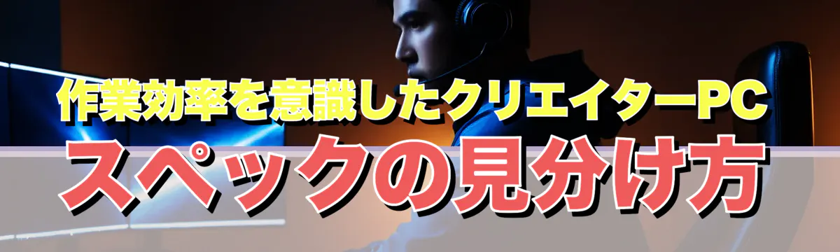 作業効率を意識したクリエイターPCスペックの見分け方