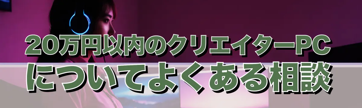20万円以内のクリエイターPCについてよくある相談