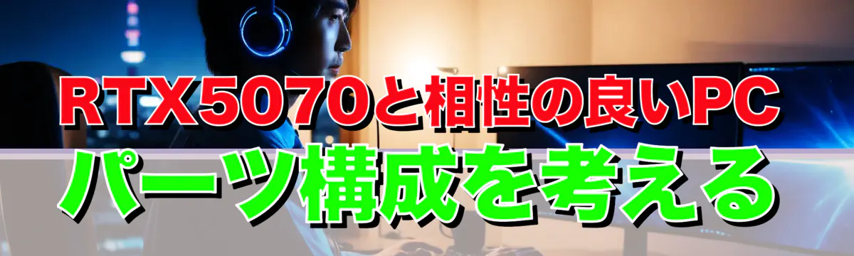 RTX5070と相性の良いPCパーツ構成を考える
