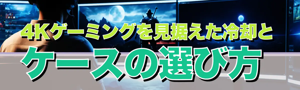 4Kゲーミングを見据えた冷却とケースの選び方