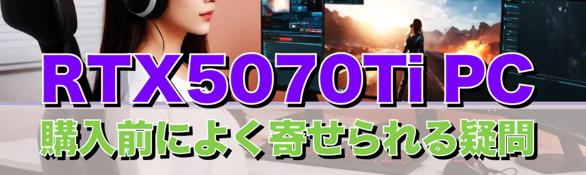 RTX5070Ti PC購入前によく寄せられる疑問