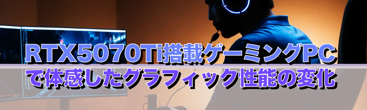 RTX5070Ti搭載ゲーミングPCで体感したグラフィック性能の変化