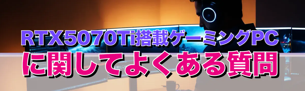RTX5070Ti搭載ゲーミングPCに関してよくある質問