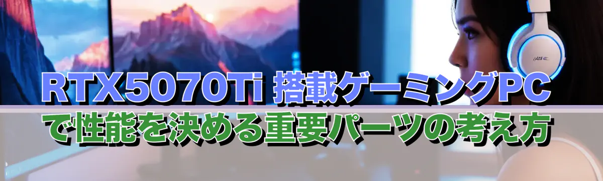 RTX5070Ti 搭載ゲーミングPCで性能を決める重要パーツの考え方