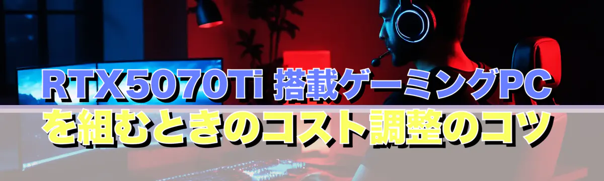 RTX5070Ti 搭載ゲーミングPCを組むときのコスト調整のコツ