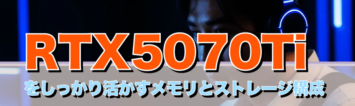 RTX5070Tiをしっかり活かすメモリとストレージ構成