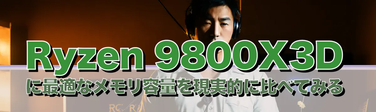 Ryzen 9800X3Dに最適なメモリ容量を現実的に比べてみる