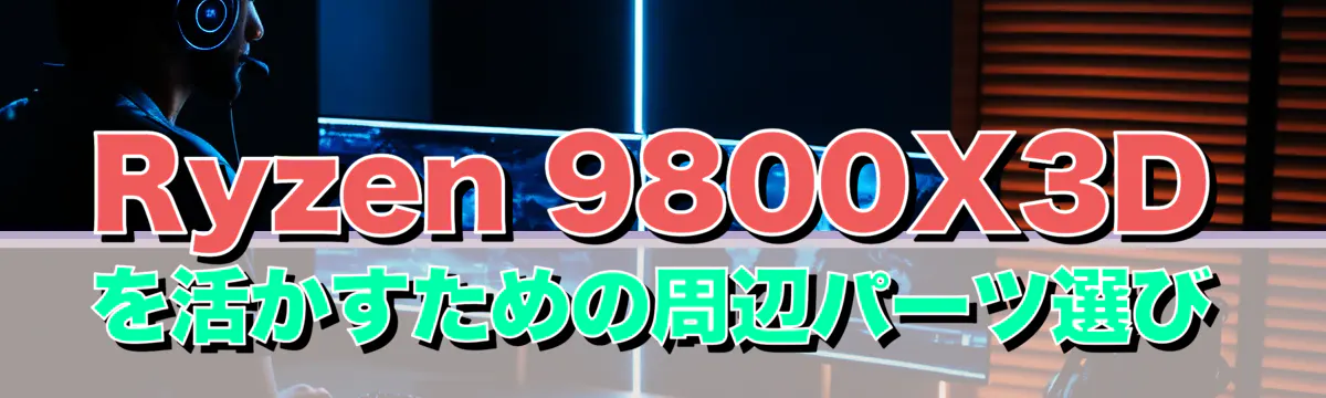 Ryzen 9800X3Dを活かすための周辺パーツ選び
