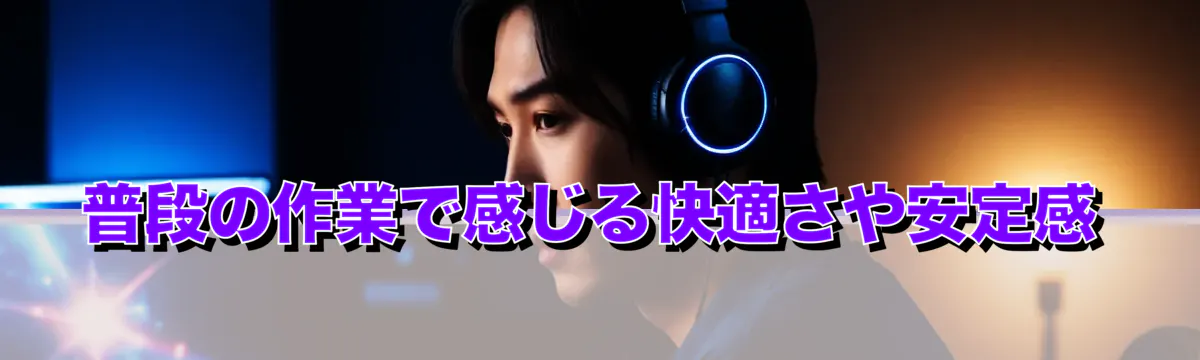 普段の作業で感じる快適さや安定感