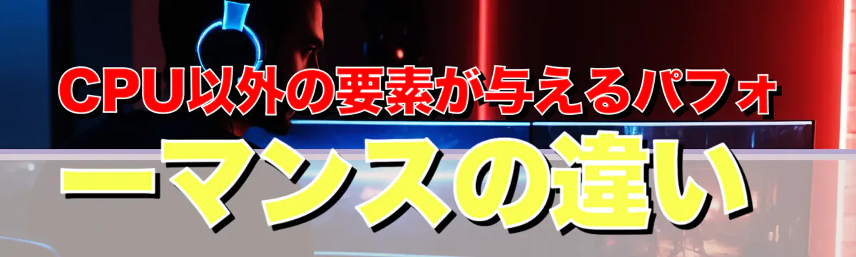 CPU以外の要素が与えるパフォーマンスの違い