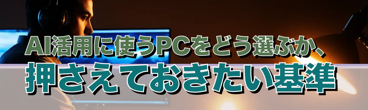 AI活用に使うPCをどう選ぶか、押さえておきたい基準