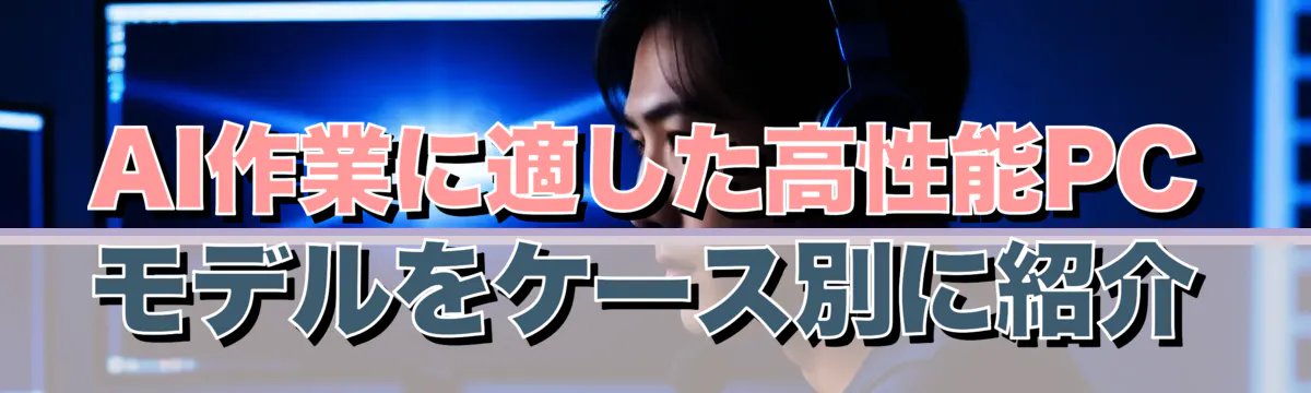 AI作業に適した高性能PCモデルをケース別に紹介
