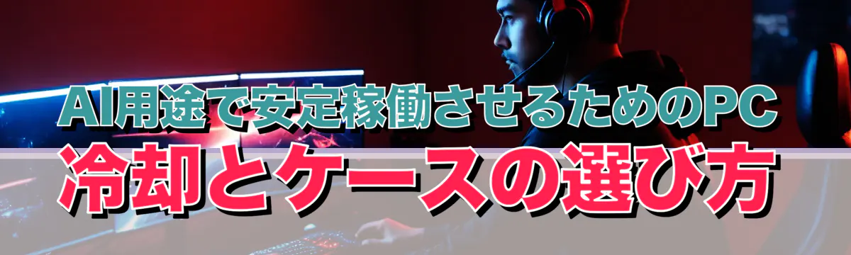 AI用途で安定稼働させるためのPC冷却とケースの選び方