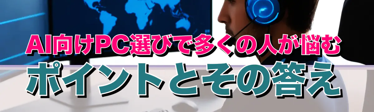 AI向けPC選びで多くの人が悩むポイントとその答え