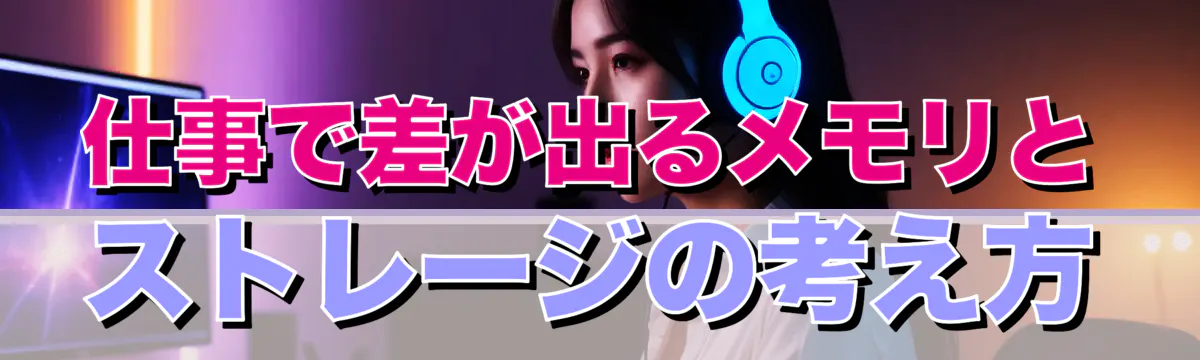 仕事で差が出るメモリとストレージの考え方
