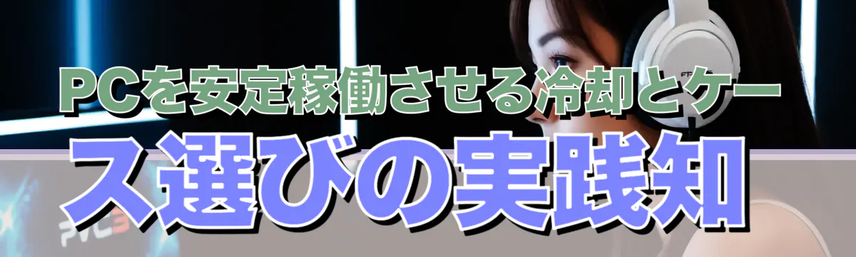 PCを安定稼働させる冷却とケース選びの実践知