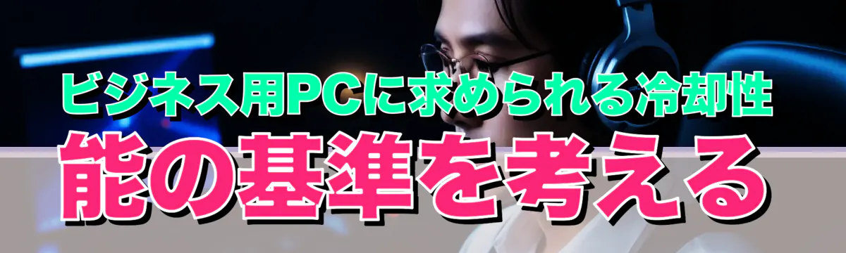 ビジネス用PCに求められる冷却性能の基準を考える