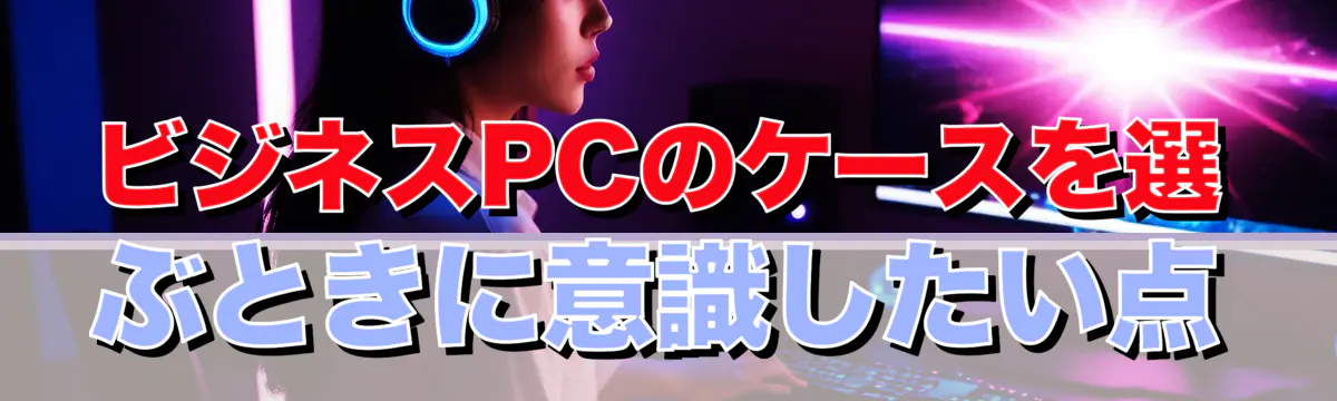 ビジネスPCのケースを選ぶときに意識したい点