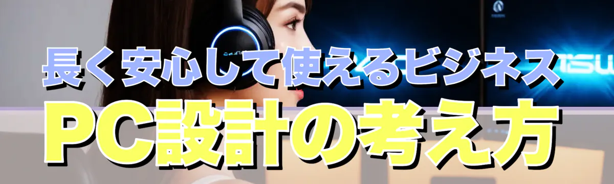 長く安心して使えるビジネスPC設計の考え方
