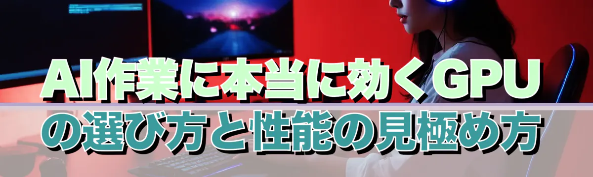 AI作業に本当に効くGPUの選び方と性能の見極め方