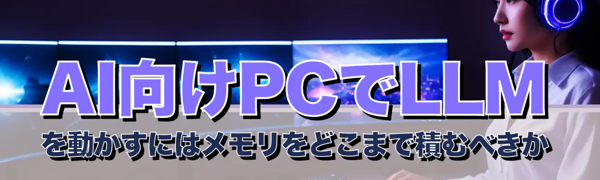 AI向けPCでLLMを動かすにはメモリをどこまで積むべきか