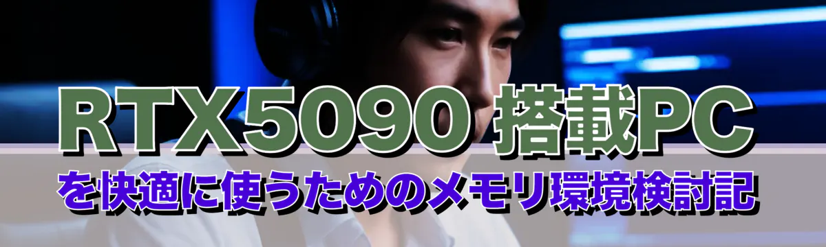 RTX5090 搭載PCを快適に使うためのメモリ環境検討記