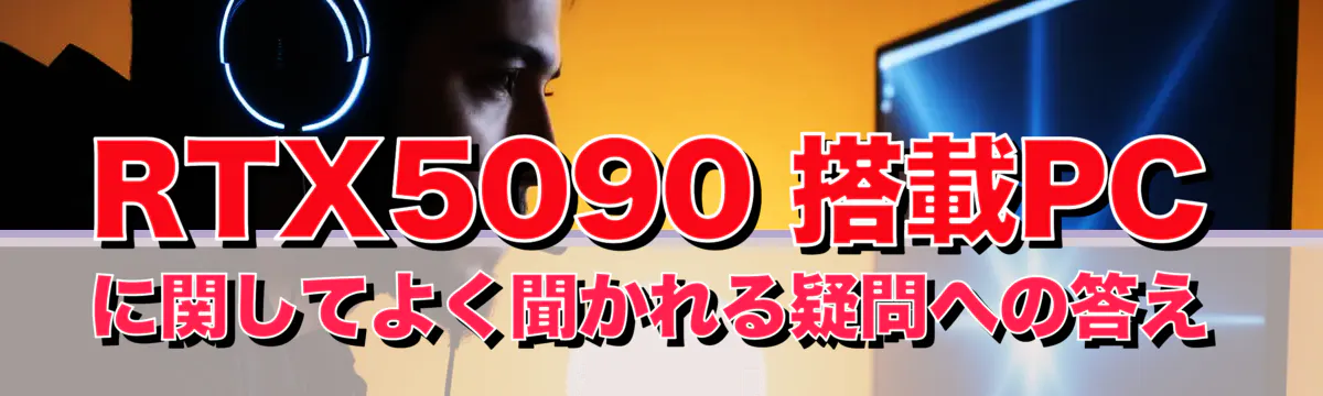 RTX5090 搭載PCに関してよく聞かれる疑問への答え
