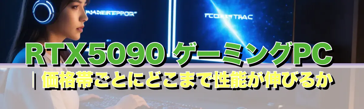 RTX5090 ゲーミングPC|価格帯ごとにどこまで性能が伸びるか