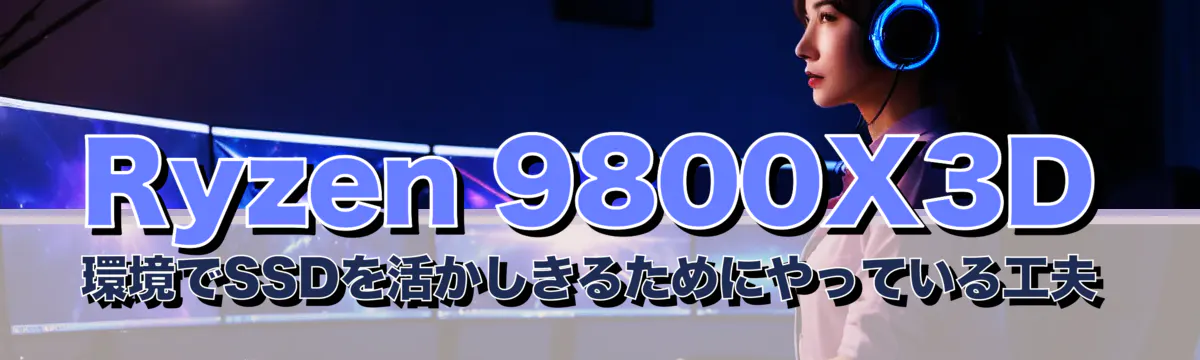 Ryzen&nbsp;9800X3D 環境でSSDを活かしきるためにやっている工夫