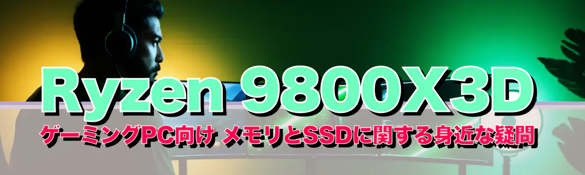 Ryzen&nbsp;9800X3D ゲーミングPC向け メモリとSSDに関する身近な疑問