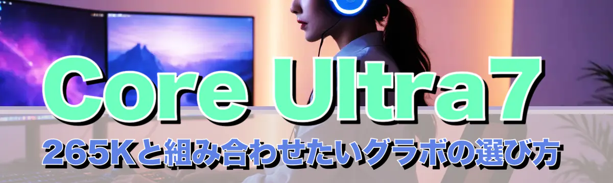 Core Ultra7 265Kと組み合わせたいグラボの選び方