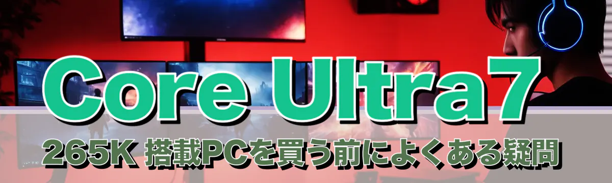 Core Ultra7 265K 搭載PCを買う前によくある疑問