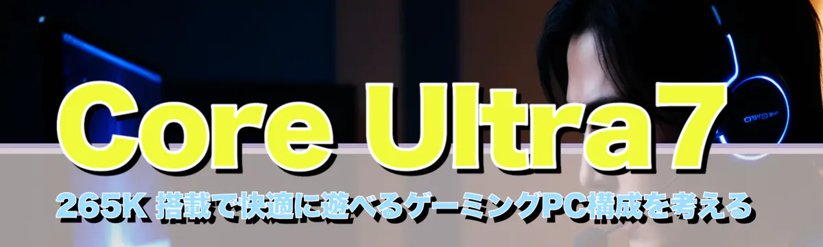 Core Ultra7 265K 搭載で快適に遊べるゲーミングPC構成を考える