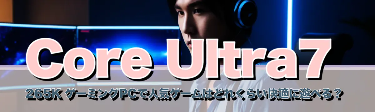 Core Ultra7 265K ゲーミングPCで人気ゲームはどれくらい快適に遊べる?