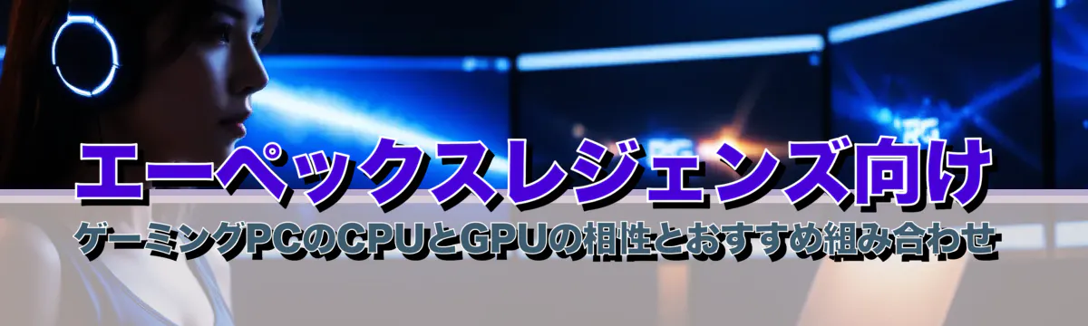 エーペックスレジェンズ向け ゲーミングPCのCPUとGPUの相性とおすすめ組み合わせ