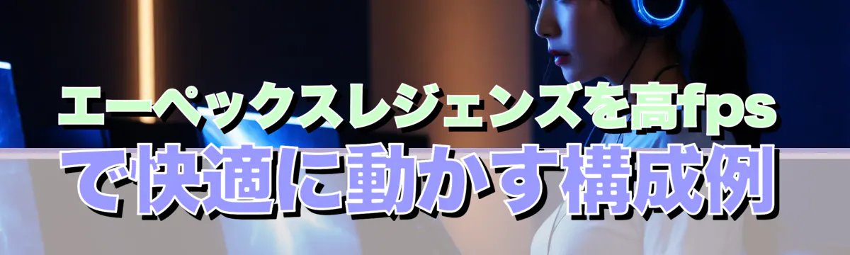 エーペックスレジェンズを高fpsで快適に動かす構成例