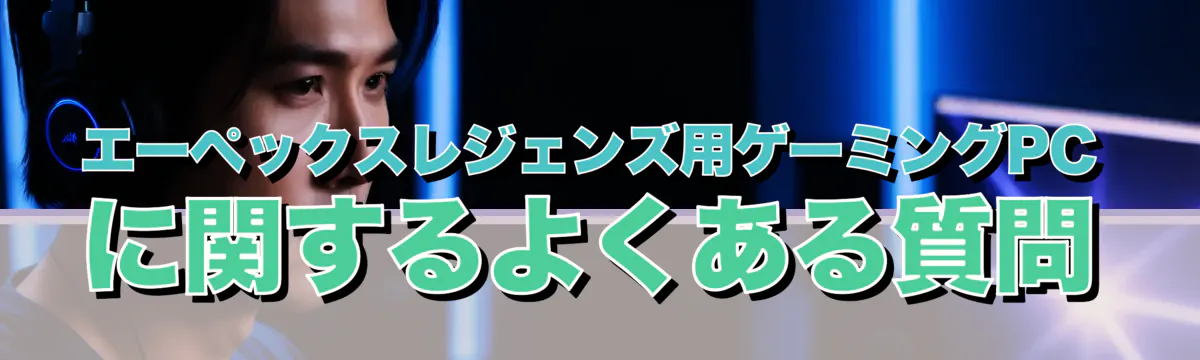 エーペックスレジェンズ用ゲーミングPCに関するよくある質問