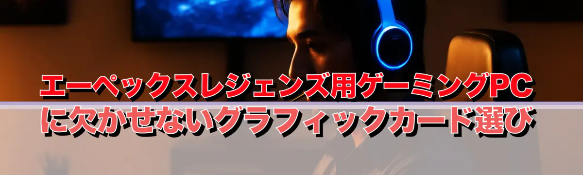 エーペックスレジェンズ用ゲーミングPCに欠かせないグラフィックカード選び