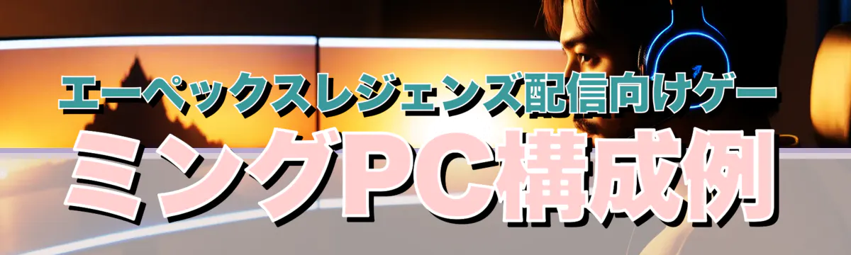 エーペックスレジェンズ配信向けゲーミングPC構成例