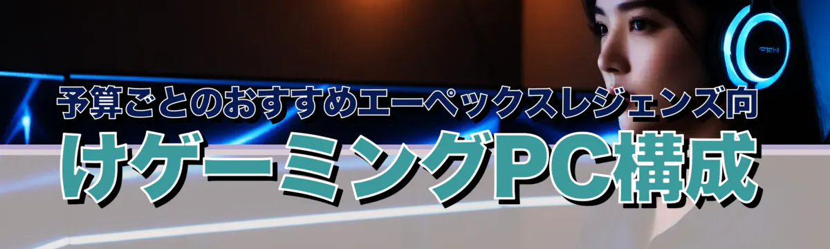 予算ごとのおすすめエーペックスレジェンズ向けゲーミングPC構成