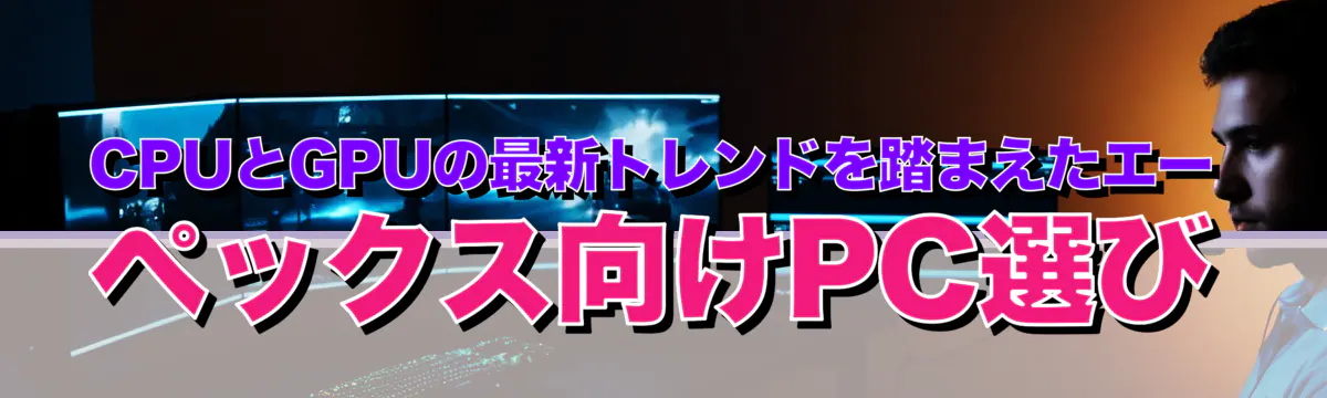 CPUとGPUの最新トレンドを踏まえたエーペックス向けPC選び