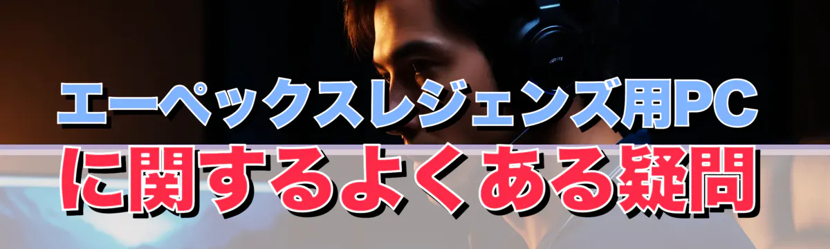 エーペックスレジェンズ用PCに関するよくある疑問